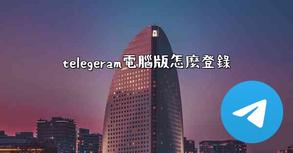 telegeram電腦版怎麼登錄