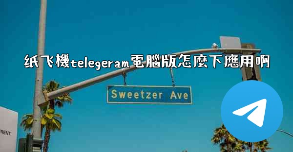 纸飞機telegeram電腦版怎麼下應用啊