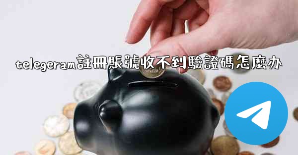 telegeram註冊賬號收不到驗證碼怎麼办