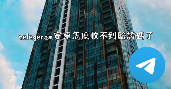 telegeram安卓怎麼收不到驗證碼了