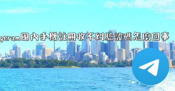 telegeram國內手機註冊收不到驗證碼怎麼回事