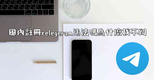 國內註冊telegeram违法嗎為什麼找不到
