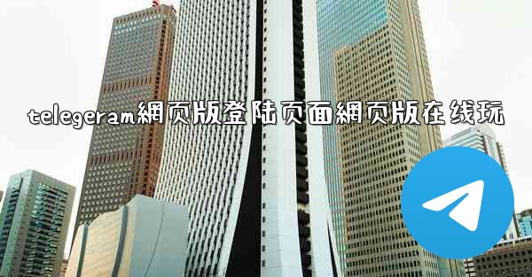 telegeram網页版登陆页面網页版在线玩