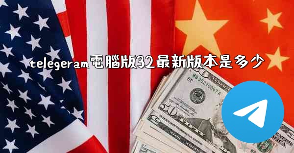 telegeram電腦版32最新版本是多少