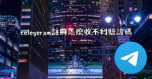 telegeram註冊怎麼收不到驗證碼