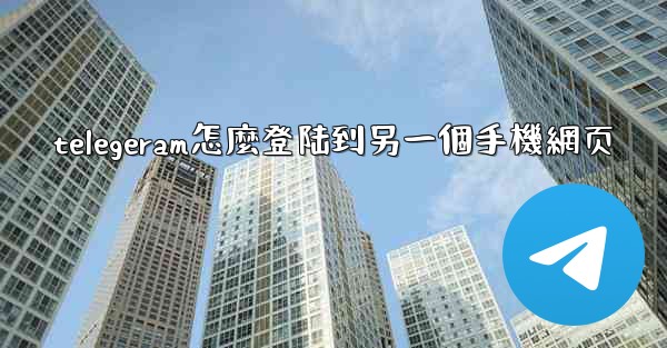 telegeram怎麼登陆到另一個手機網页