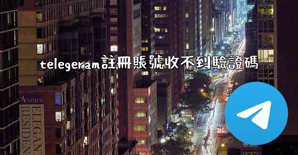 telegeram註冊賬號收不到驗證碼
