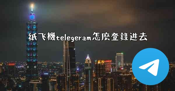 纸飞機telegeram怎麼登錄进去