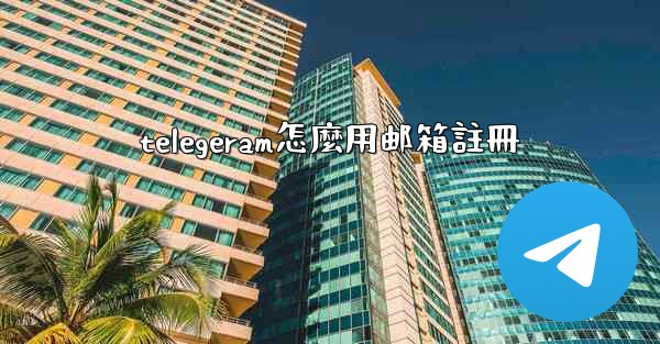 telegeram怎麼用邮箱註冊