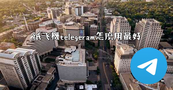 <b>纸飞機telegeram怎麼用最好</b>