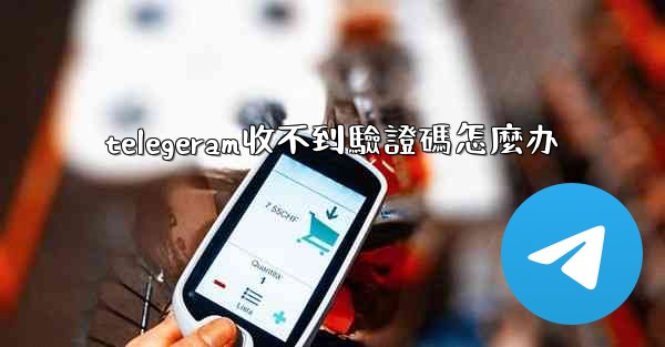 telegeram收不到驗證碼怎麼办