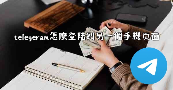 telegeram怎麼登陆到另一個手機页面