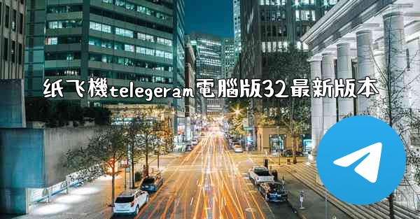 <b>纸飞機telegeram電腦版32最新版本</b>