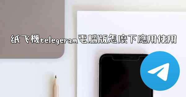 纸飞機telegeram電腦版怎麼下應用使用