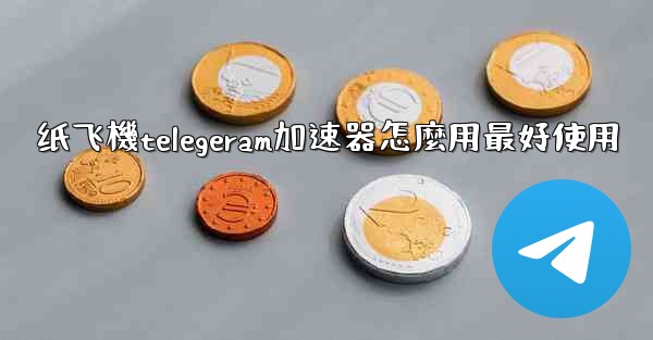 <b>纸飞機telegeram加速器怎麼用最好使用</b>