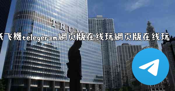 <b>纸飞機telegeram網页版在线玩網页版在线玩</b>