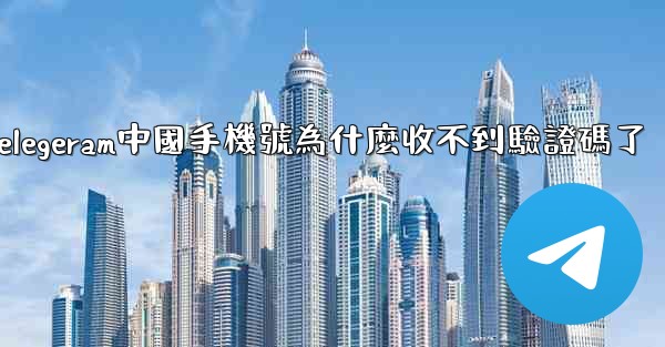 telegeram中國手機號為什麼收不到驗證碼了