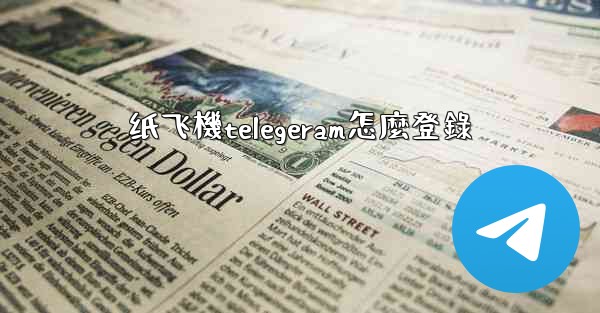 纸飞機telegeram怎麼登錄