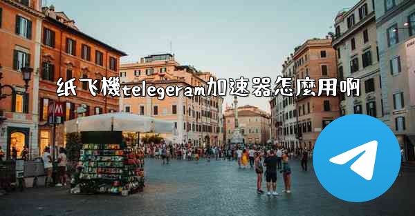 纸飞機telegeram加速器怎麼用啊