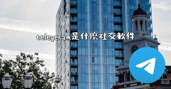 telegeram是什麼社交軟件