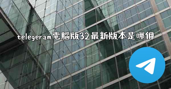 telegeram電腦版32最新版本是哪個