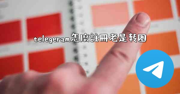 telegeram怎麼註冊老是转圈