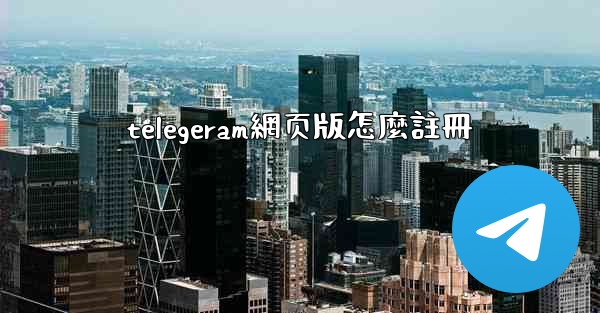 telegeram網页版怎麼註冊