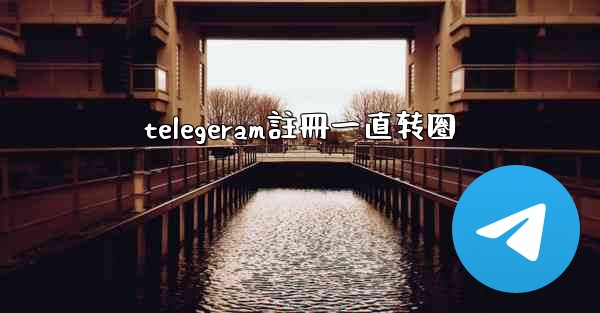telegeram註冊一直转圈