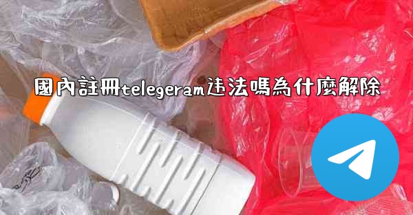 <b>國內註冊telegeram违法嗎為什麼解除</b>
