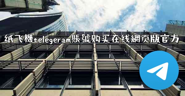 纸飞機telegeram賬號购买在线網页版官方