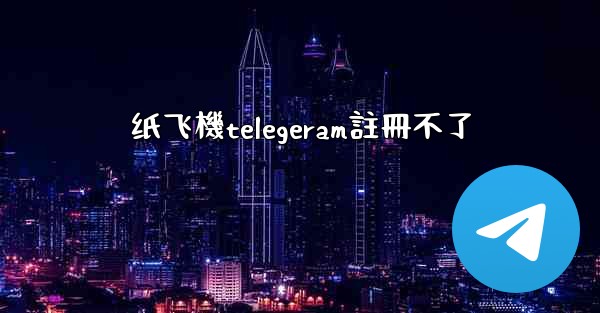 <b>纸飞機telegeram註冊不了</b>