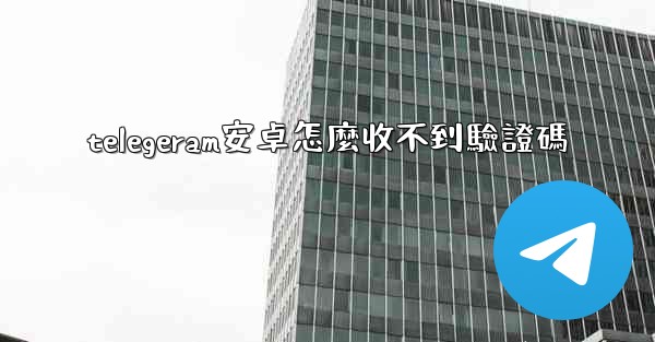 telegeram安卓怎麼收不到驗證碼