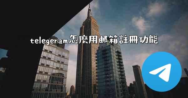 telegeram怎麼用邮箱註冊功能