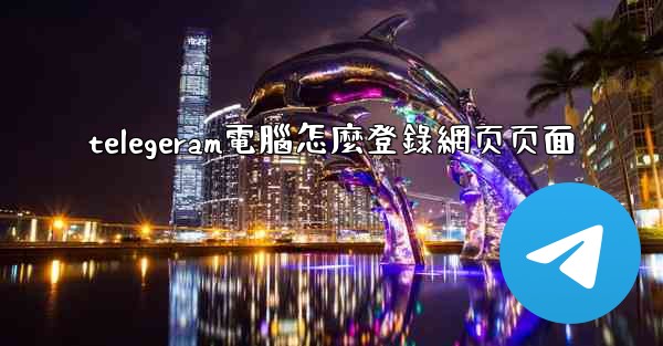 telegeram電腦怎麼登錄網页页面