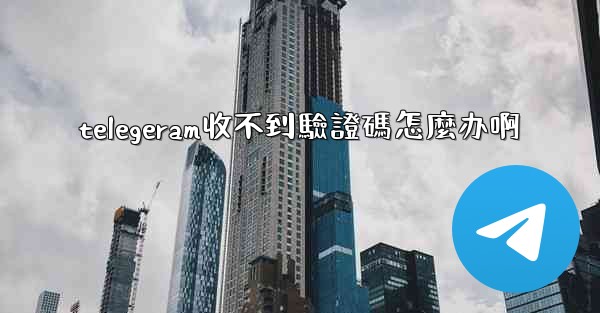 telegeram收不到驗證碼怎麼办啊