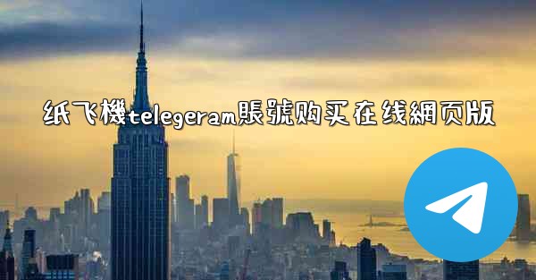 <b>纸飞機telegeram賬號购买在线網页版</b>