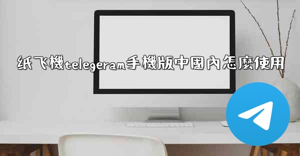 纸飞機telegeram手機版中國內怎麼使用