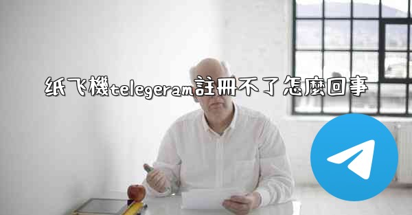 纸飞機telegeram註冊不了怎麼回事