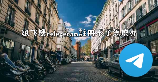 纸飞機telegeram註冊不了怎麼办